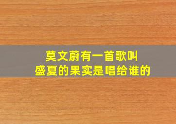 莫文蔚有一首歌叫 盛夏的果实是唱给谁的